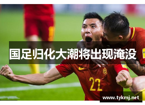 国足归化大潮将出现淹没