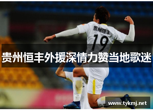 贵州恒丰外援深情力赞当地歌迷