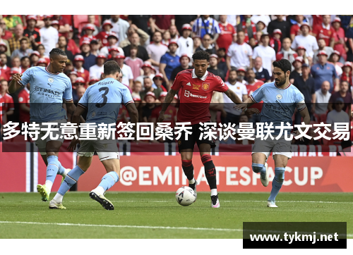 多特无意重新签回桑乔 深谈曼联尤文交易