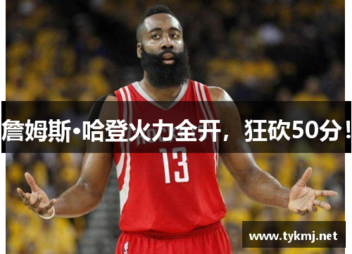詹姆斯·哈登火力全开，狂砍50分！