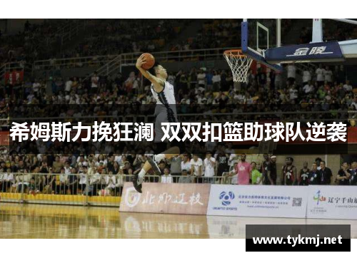 希姆斯力挽狂澜 双双扣篮助球队逆袭